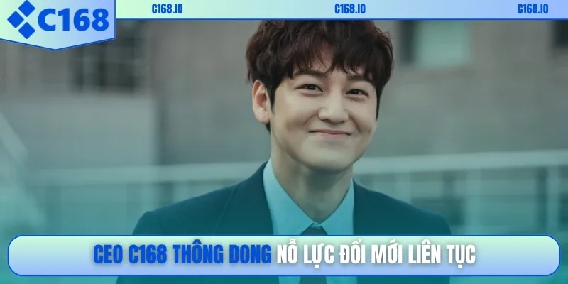 CEO C168 Thông Dong nỗ lực đổi mới liên tục