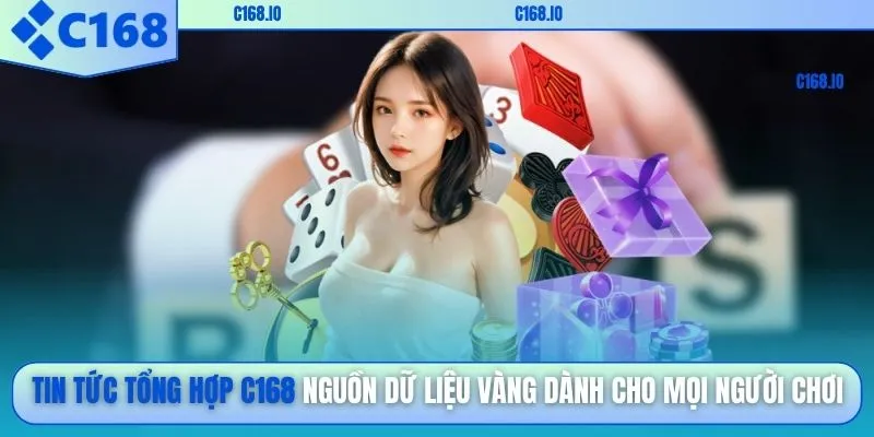 Tin tức tổng hợp C168 nguồn dữ liệu vàng dành cho mọi người chơi